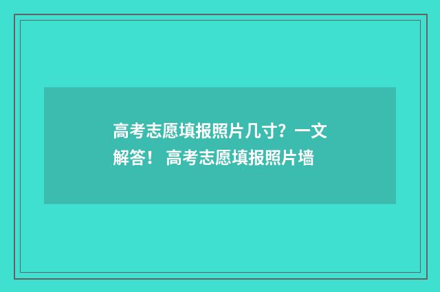 高考志愿填报照片几寸?一文解答! 高考志愿填报照片墙