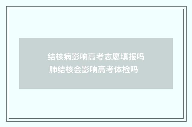 结核病影响高考志愿填报吗 肺结核会影响高考体检吗