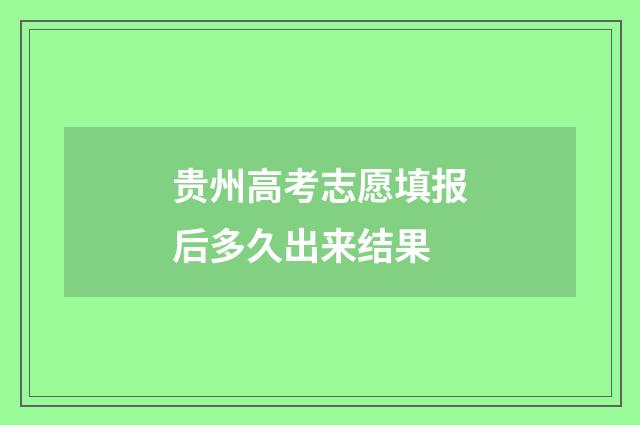 贵州高考志愿填报后多久出来结果