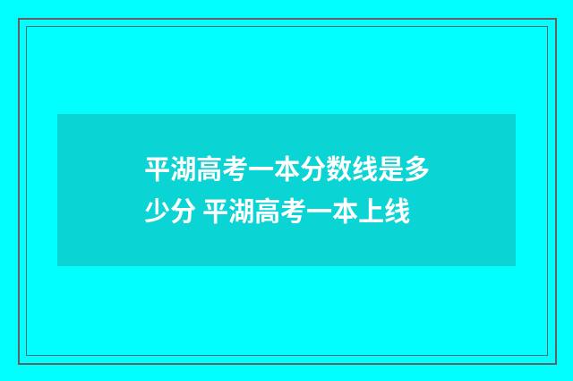 平湖高考一本分数线是多少分 平湖高考一本上线
