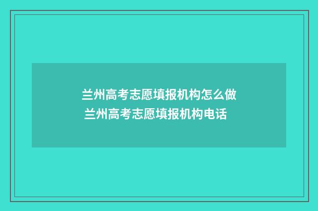 兰州高考志愿填报机构怎么做 兰州高考志愿填报机构电话