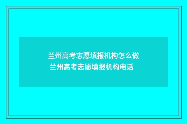 兰州高考志愿填报机构怎么做 兰州高考志愿填报机构电话