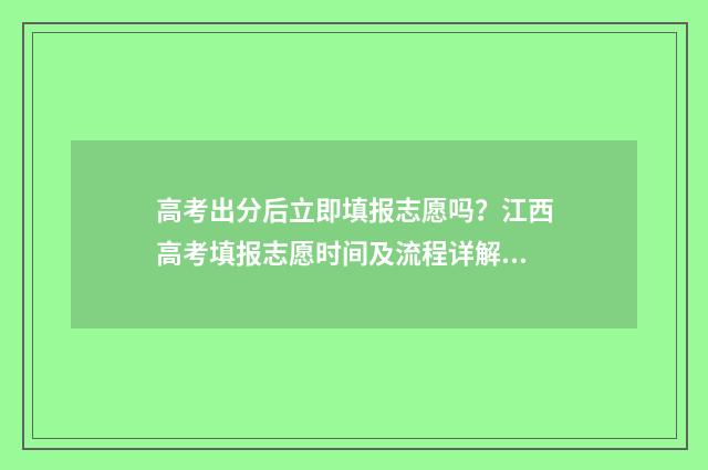 高考出分后立即填报志愿吗？江西高考填报志愿时间及流程详解 高考出分后立即录取