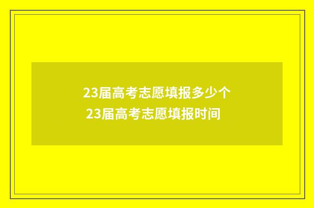 23届高考志愿填报多少个 23届高考志愿填报时间