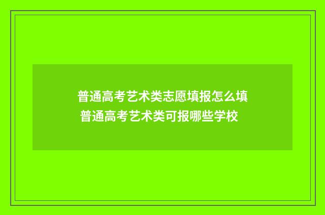 普通高考艺术类志愿填报怎么填 普通高考艺术类可报哪些学校