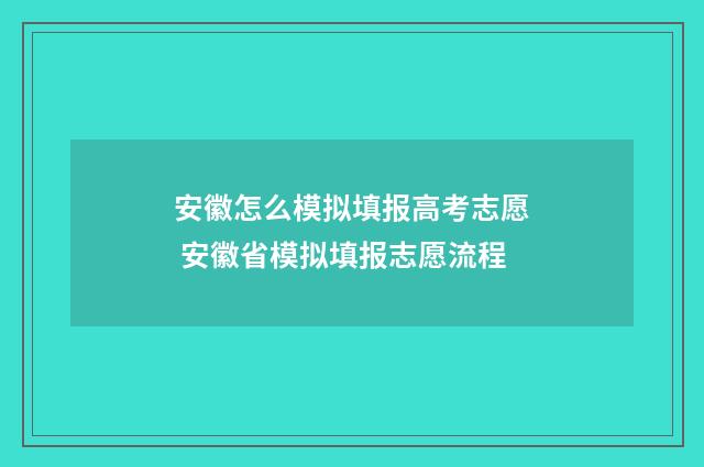 安徽怎么模拟填报高考志愿 安徽省模拟填报志愿流程