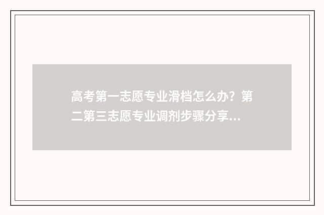 高考第一志愿专业滑档怎么办?第二第三志愿专业调剂步骤分享 高考第一志愿专业
