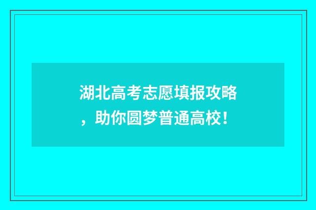 湖北高考志愿填报攻略，助你圆梦普通高校！