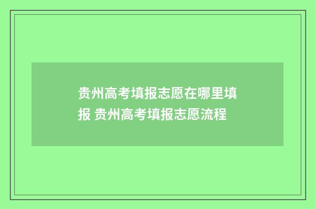 贵州高考填报志愿在哪里填报 贵州高考填报志愿流程