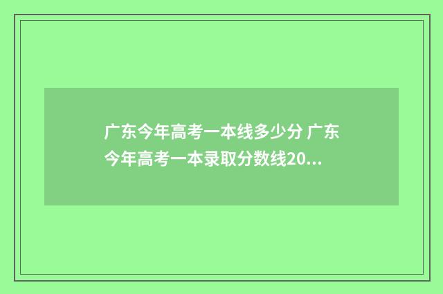 广东今年高考一本线多少分 广东今年高考一本录取分数线2024年是多少