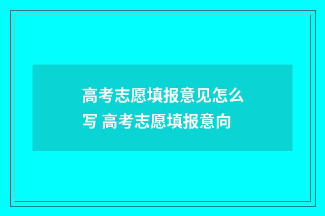 高考志愿填报意见怎么写 高考志愿填报意向