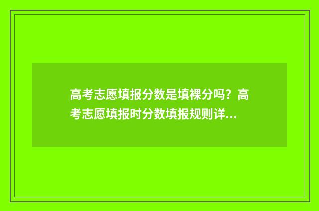 高考志愿填报分数是填裸分吗?高考志愿填报时分数填报规则详解 新高考如何填报志愿