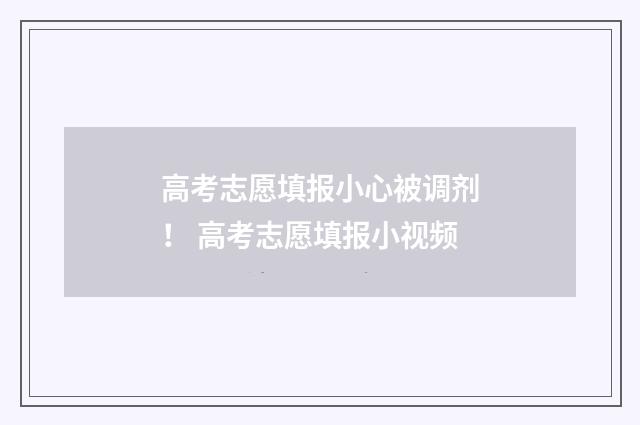 高考志愿填报小心被调剂！ 高考志愿填报小视频