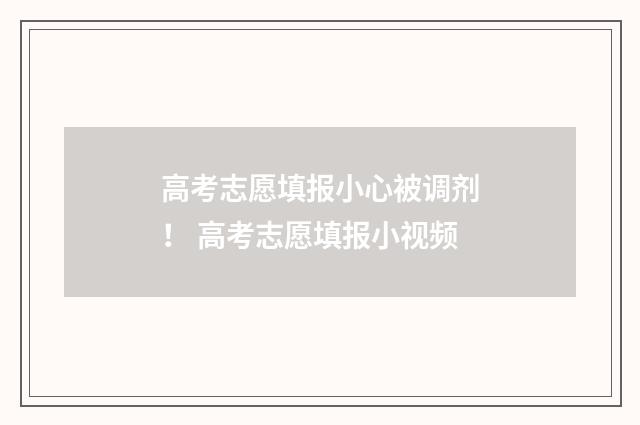 高考志愿填报小心被调剂! 高考志愿填报小视频