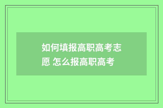如何填报高职高考志愿 怎么报高职高考