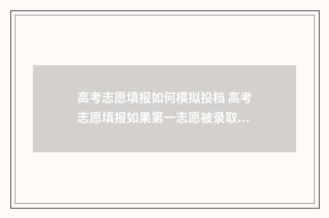 高考志愿填报如何模拟投档 高考志愿填报如果第一志愿被录取后面