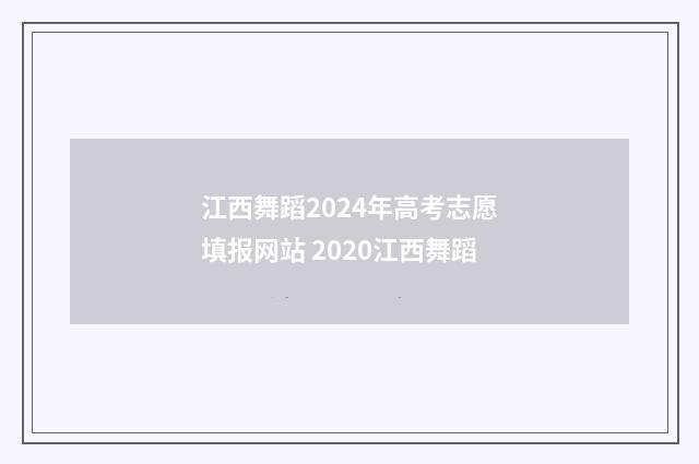 江西舞蹈2024年高考志愿填报网站 2020江西舞蹈
