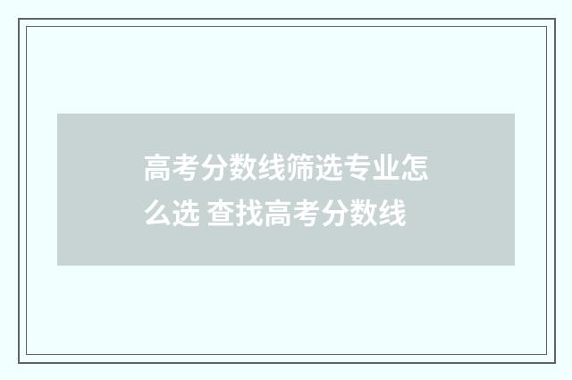 高考分数线筛选专业怎么选 查找高考分数线