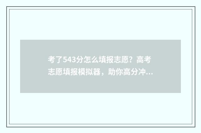 考了543分怎么填报志愿？高考志愿填报模拟器，助你高分冲名校 高考分数543可以报哪些学校