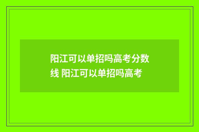 阳江可以单招吗高考分数线 阳江可以单招吗高考