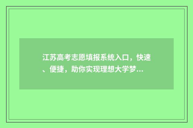 江苏高考志愿填报系统入口，快速、便捷，助你实现理想大学梦！ 江苏高考志愿填报模式