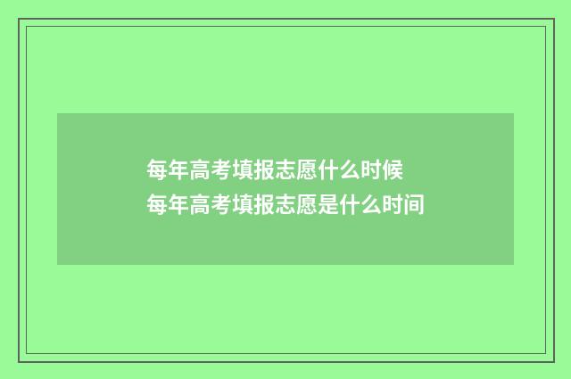 每年高考填报志愿什么时候 每年高考填报志愿是什么时间