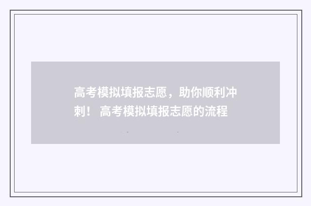 高考模拟填报志愿，助你顺利冲刺！ 高考模拟填报志愿的流程
