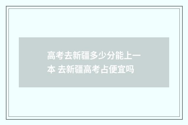 高考去新疆多少分能上一本 去新疆高考占便宜吗