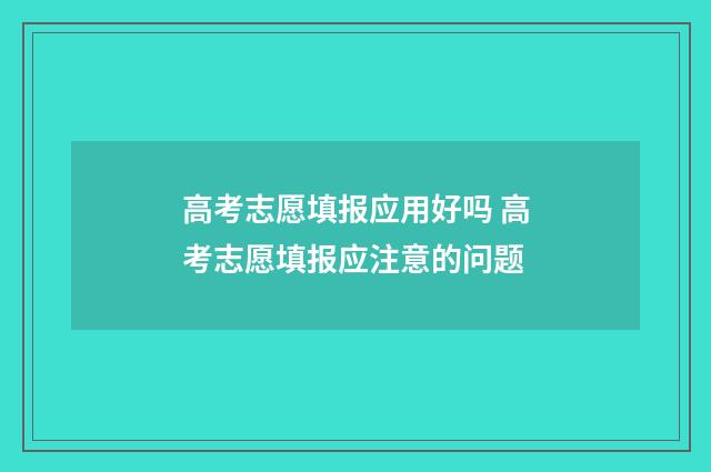 高考志愿填报应用好吗 高考志愿填报应注意的问题
