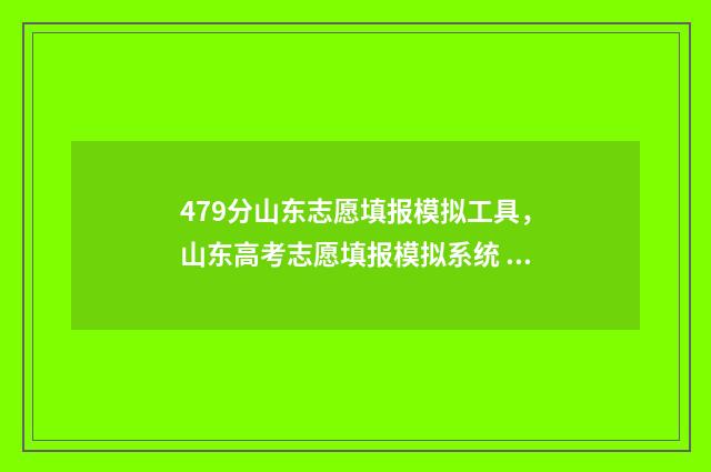 479分山东志愿填报模拟工具，山东高考志愿填报模拟系统 山东志愿填报录取