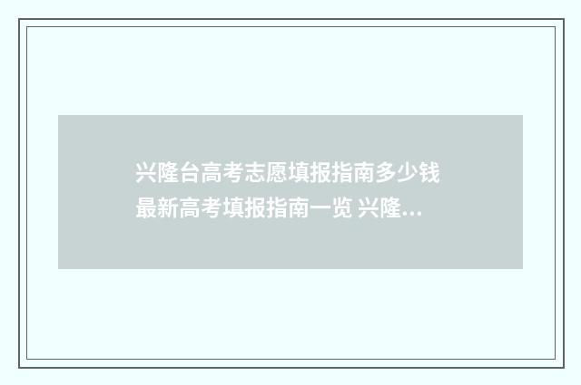 兴隆台高考志愿填报指南多少钱 最新高考填报指南一览 兴隆台高考志愿填报时间