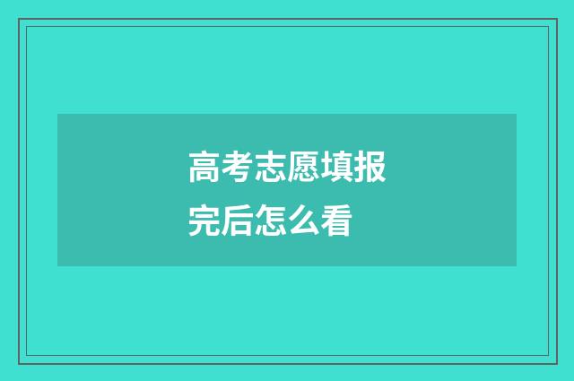 高考志愿填报完后怎么看