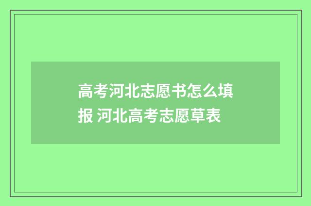 高考河北志愿书怎么填报 河北高考志愿草表