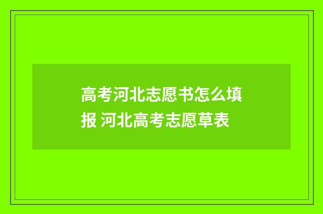 高考河北志愿书怎么填报 河北高考志愿草表