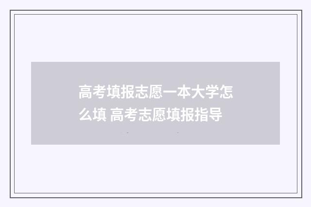 高考填报志愿一本大学怎么填 高考志愿填报指导