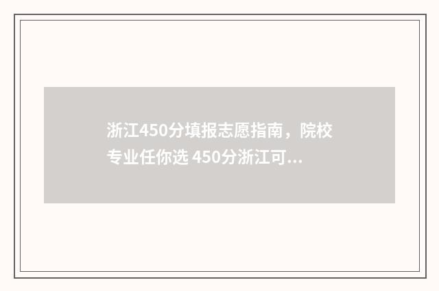 浙江450分填报志愿指南，院校专业任你选 450分浙江可以报考哪些大学