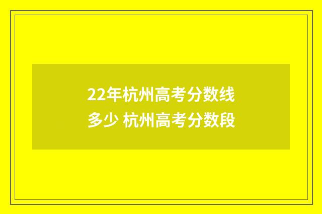 22年杭州高考分数线多少 杭州高考分数段