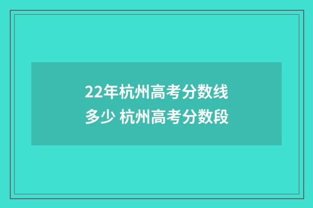 22年杭州高考分数线多少 杭州高考分数段