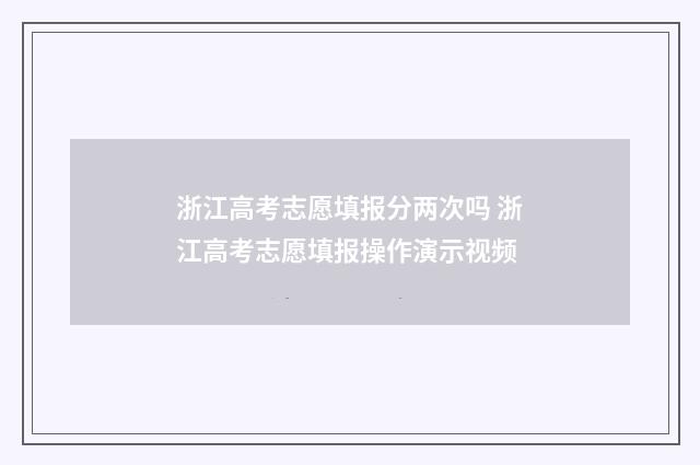浙江高考志愿填报分两次吗 浙江高考志愿填报操作演示视频