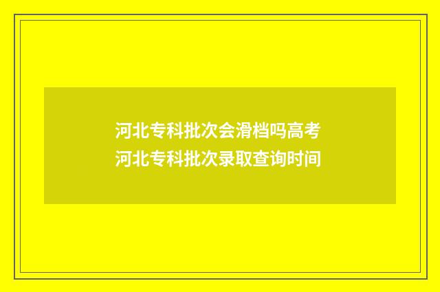 河北专科批次会滑档吗高考 河北专科批次录取查询时间