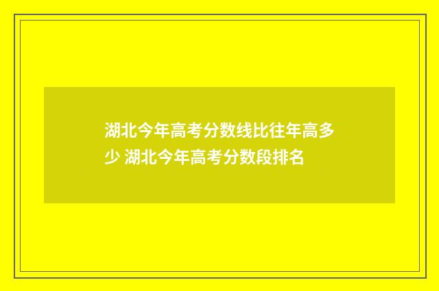 湖北今年高考分数线比往年高多少 湖北今年高考分数段排名