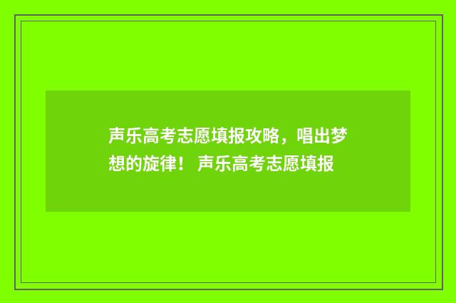 声乐高考志愿填报攻略,唱出梦想的旋律! 声乐高考志愿填报