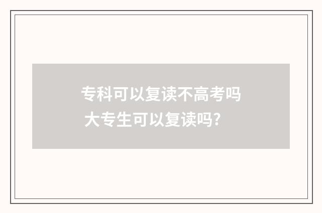 专科可以复读不高考吗 大专生可以复读吗?