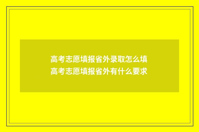 高考志愿填报省外录取怎么填 高考志愿填报省外有什么要求
