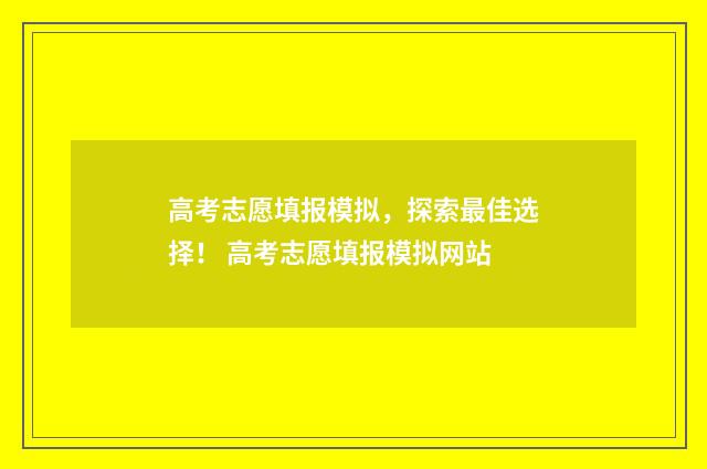 高考志愿填报模拟，探索最佳选择！ 高考志愿填报模拟网站