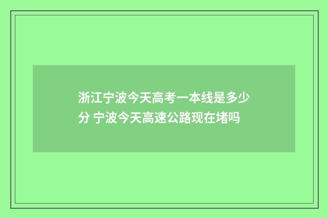浙江宁波今天高考一本线是多少分 宁波今天高速公路现在堵吗