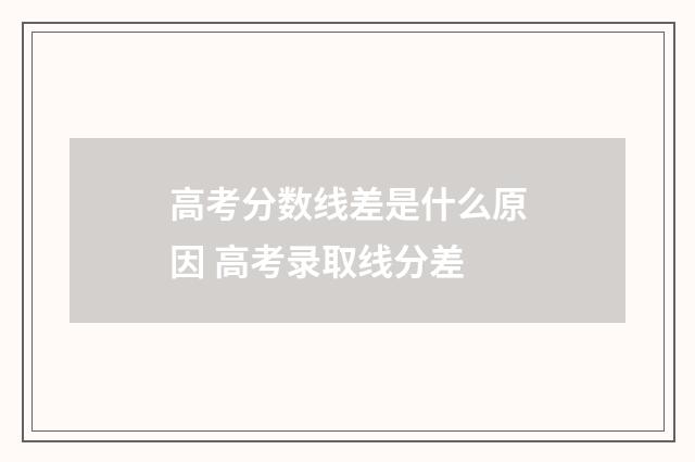 高考分数线差是什么原因 高考录取线分差