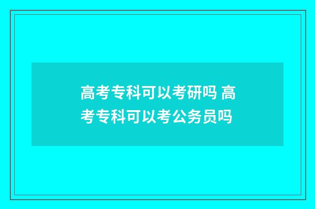 高考专科可以考研吗 高考专科可以考公务员吗