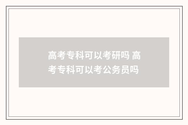 高考专科可以考研吗 高考专科可以考公务员吗