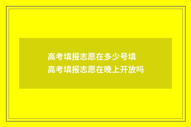 高考填报志愿在多少号填 高考填报志愿在晚上开放吗